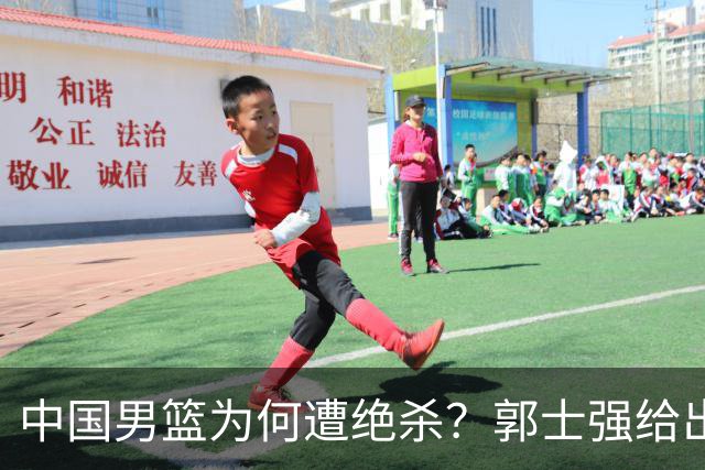 中国男篮为何遭绝杀？郭士强给出答案，很敞亮，被对手主帅装到了