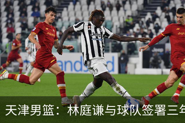 天津男篮：林庭谦与球队签署三年顶薪合同