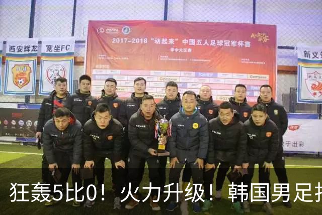 狂轰5比0！火力升级！韩国男足打出超强统治力，冲世界杯冠军？